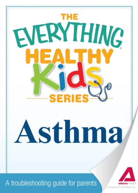 The Everything Parent's Guide to Children with Asthma : Professional advice to help your child manage symptoms, be more active, and breathe better, EPUB eBook