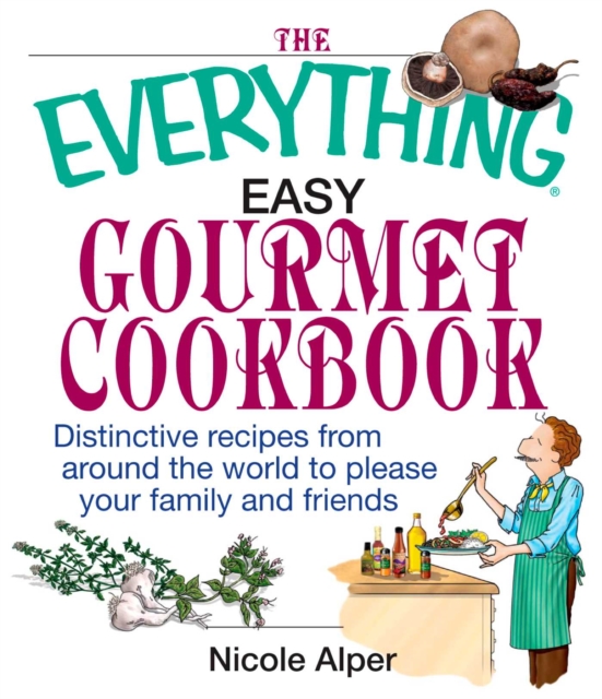 The Everything Easy Gourmet Cookbook : Over 250 Distinctive recipes from arounf the world to please your family and friends, EPUB eBook