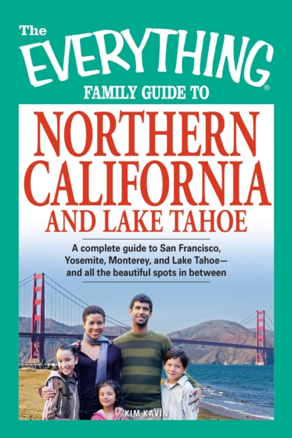 The Everything Family Guide to Northern California and Lake Tahoe : A complete guide to San Francisco, Yosemite, Monterey, and Lake Tahoe - and all the beautiful spots in between, EPUB eBook