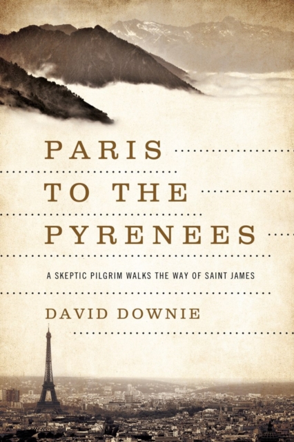 Paris to the Pyrenees : A Skeptic Pilgrim Walks the Way of Saint James, Hardback Book