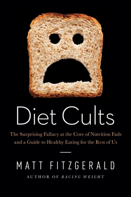 Diet Cults : The Surprising Fallacy at the Core of Nutrition Fads and a Guide to Healthy Eating for the Rest of Us, Hardback Book