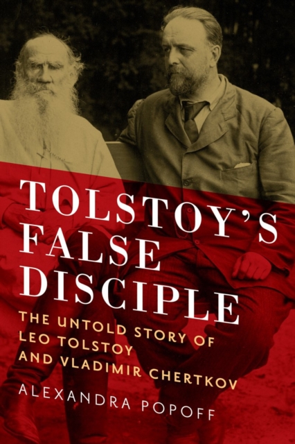 Tolstoy's False Disciple : The Untold Story of Leo Tolstoy and Vladimir Chertkov, Hardback Book