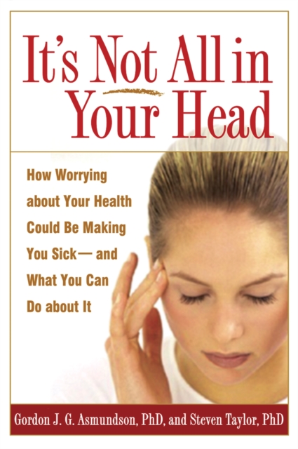 It's Not All in Your Head : How Worrying about Your Health Could Be Making You Sick--and What You Can Do about It, EPUB eBook