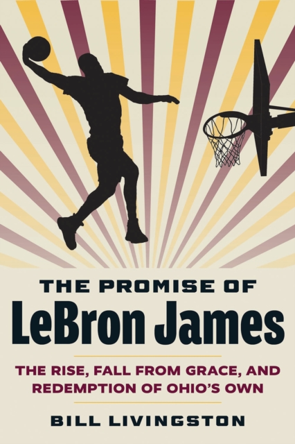 The Promise of Lebron James : The Rise, Fall from Grace, and Redemption of Ohio's Own, Paperback / softback Book