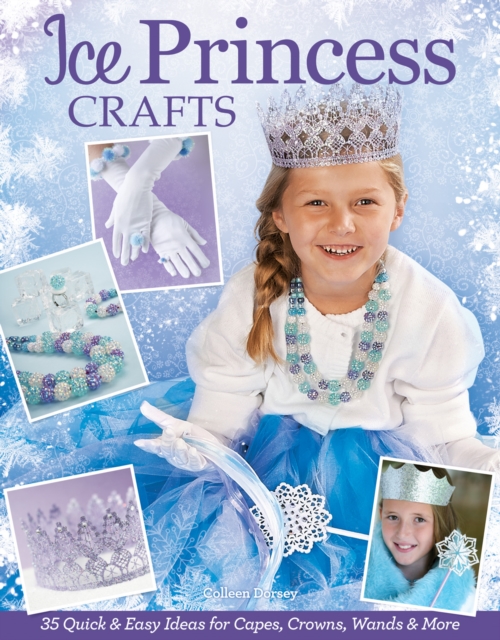 Ice Princess Crafts : 35 Quick and Easy Ideas for Capes, Crowns, Wands, and More, EPUB eBook