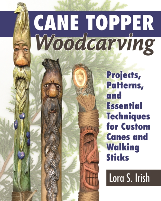 Cane Topper Woodcarving : Projects, Patterns, and Essential Techniques for Custom Canes and Walking Sticks, EPUB eBook