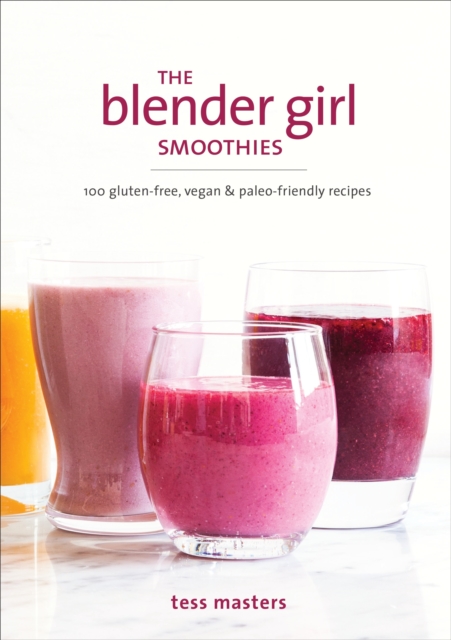 The Blender Girl Smoothies : 100 Gluten-Free, Vegan, and Paleo-Friendly Recipes, Paperback / softback Book