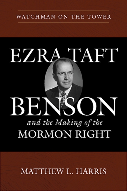 Watchman on the Tower : Ezra Taft Benson and the Making of the Mormon Right, Paperback / softback Book