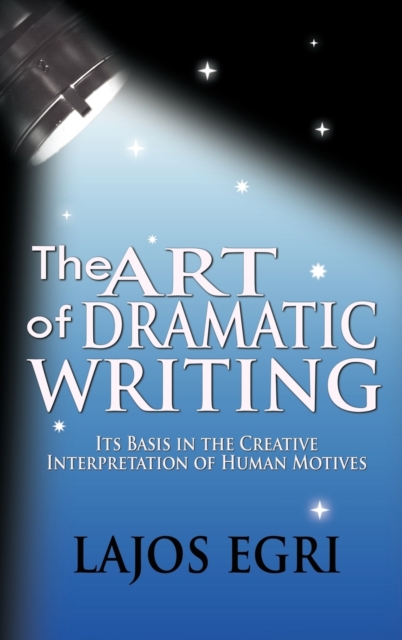 The Art of Dramatic Writing : Its Basis in the Creative Interpretation of Human Motives, Hardback Book