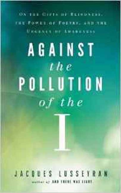Against the Pollution of the I : On the Gifts of Blindness, the Power of Poetry and the Urgency of Awareness, Paperback / softback Book
