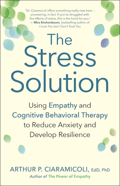 The Stress Solution : How Empathy and Cognitive Behavioral Therapy Combine to Reduce Anxiety and Develop Resilience, Paperback / softback Book