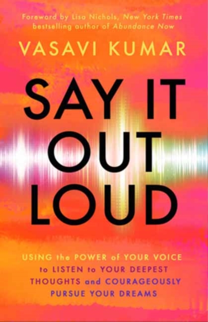 Say It Out Loud : Using the Power of Your Voice to Listen to Your Deepest Thoughts and Courageously Pursue Your Dreams, Paperback / softback Book