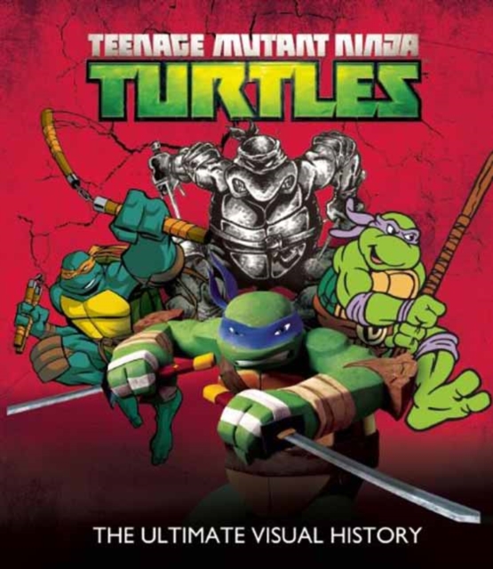 Teenage Mutant Ninja Turtles : The Ultimate Visual History, Hardback Book