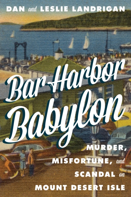 Bar Harbor Babylon : Murder, Misfortune, and Scandal on Mount Desert Island, Board book Book