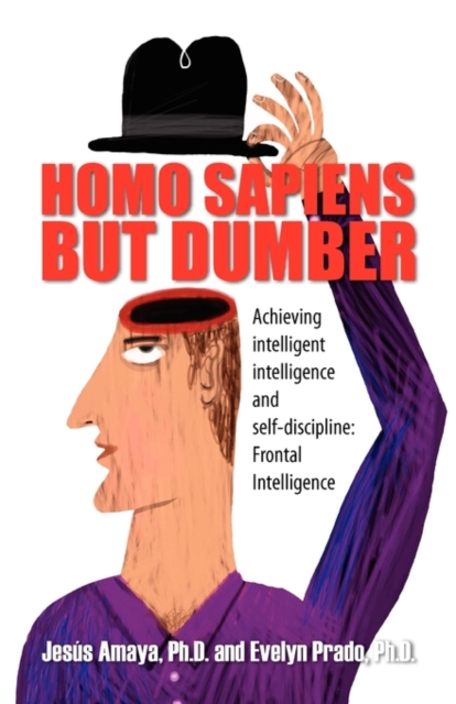 Homo Sapiens But Dumber : Achieving Intelligent Intelligence and Self-Discipline: Frontal Intelligence, Paperback / softback Book