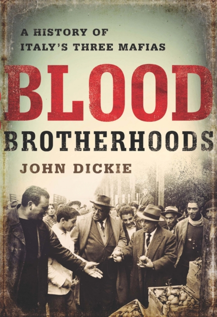 Blood Brotherhoods : A History of Italy's Three Mafias, Hardback Book