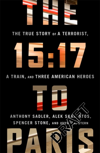The 15:17 to Paris : The True Story of a Terrorist, a Train, and Three American Heroes, Hardback Book