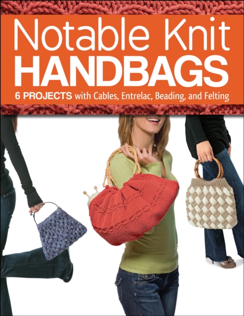 Notable Knit Handbags : 6 Projects with Cables, Entrelac, Beading, and Felting, EPUB eBook
