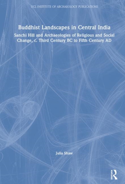 Buddhist Landscapes in Central India : Sanchi Hill and Archaeologies of Religious and Social Change, c. Third Century BC to Fifth Century AD, Hardback Book