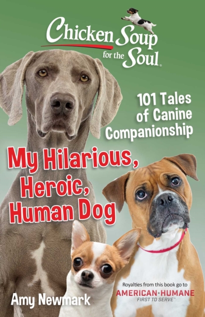 Chicken Soup for the Soul: My Hilarious, Heroic, Human Dog : 101 Tales of Canine Companionship, Paperback / softback Book