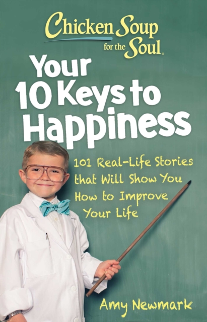 Chicken Soup for the Soul: Your 10 Keys to Happiness : 101 Real-Life Stories that Will Show You How to Improve Your Life, Paperback / softback Book