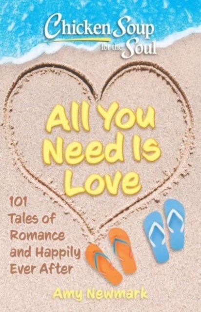 Chicken Soup for the Soul: All You Need Is Love : 101 Tales of Romance and Happily Ever After, Paperback / softback Book