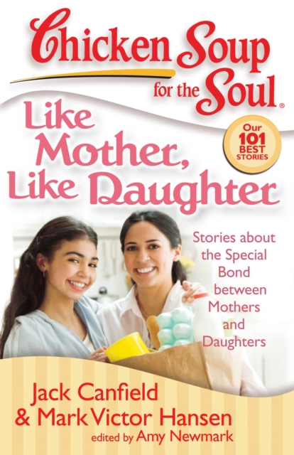 Chicken Soup for the Soul: Like Mother, Like Daughter : Stories about the Special Bond between Mothers and Daughters, EPUB eBook
