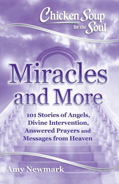Chicken Soup for the Soul: Miracles and More : 101 Stories of Angels, Divine Intervention, Answered Prayers and Messages from Heaven, EPUB eBook