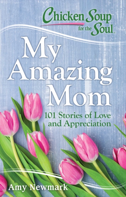 Chicken Soup for the Soul: My Amazing Mom : 101 Stories of Love and Appreciation, EPUB eBook