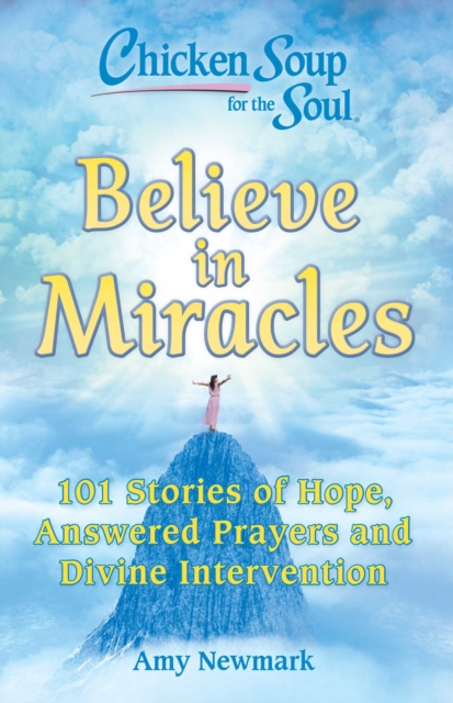 Chicken Soup for the Soul: Believe in Miracles : 101 Stories of Hope, Answered Prayers and Divine Intervention, EPUB eBook