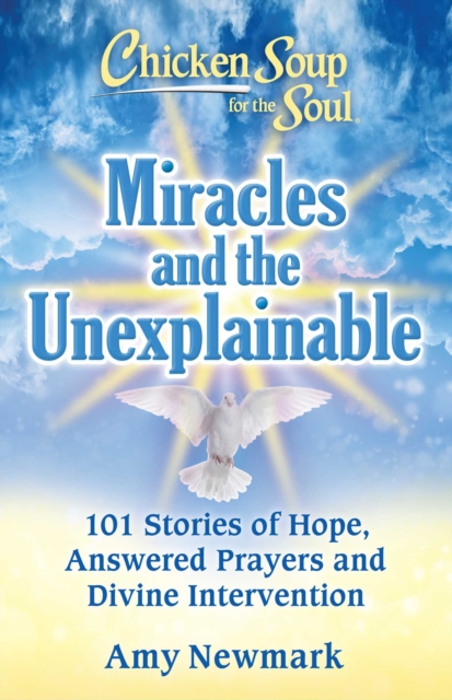 Chicken Soup for the Soul: Miracles and the Unexplainable : 101 Stories of Hope, Answered Prayers, and Divine Intervention, EPUB eBook