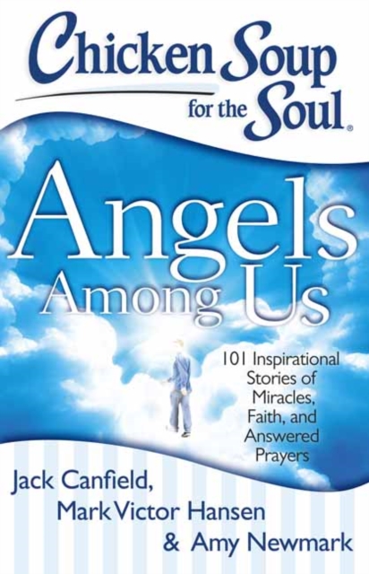 Chicken Soup for the Soul: Angels Among Us : 101 Inspirational Stories of Miracles, Faith, and Answered Prayers, Paperback / softback Book
