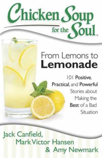 Chicken Soup for the Soul: From Lemons to Lemonade : 101 Positive, Practical, and Powerful Stories about Making the Best of a Bad Situation, Paperback / softback Book