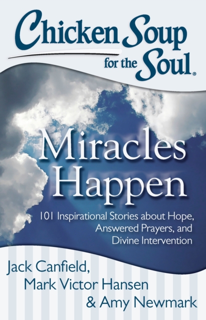 Chicken Soup for the Soul: Miracles Happen : 101 Inspirational Stories about Hope, Answered Prayers, and Divine Intervention, Paperback / softback Book