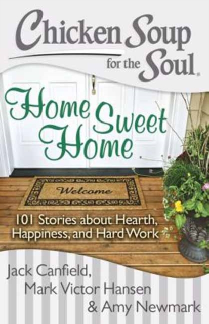Chicken Soup for the Soul: Home Sweet Home : 101 Stories about Hearth, Happiness, and Hard Work, Paperback / softback Book