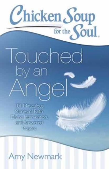 Chicken Soup for the Soul: Touched by an Angel : 101 Miraculous Stories of Faith, Divine Intervention, and Answered Prayers, Paperback / softback Book