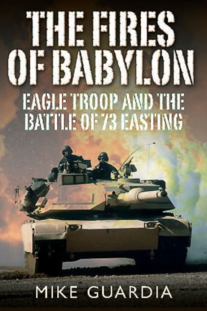 The Fires of Babylon : Eagle Troop and the Battle of 73 Easting, Hardback Book