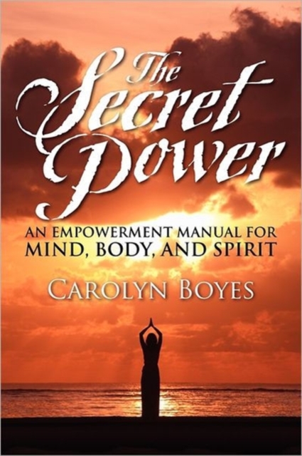 The Secret Power : An Empowerment Manual for Mind, Body, and Spirit, Paperback / softback Book