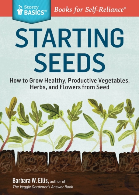 Starting Seeds : How to Grow Healthy, Productive Vegetables, Herbs, and Flowers from Seed. A Storey BASICS® Title, Paperback / softback Book