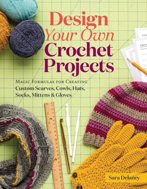Design Your Own Crochet Projects : Magic Formulas for Creating Custom Scarves, Cowls, Hats, Socks, Mittens & Gloves, Spiral bound Book