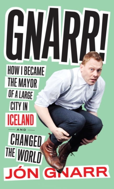 Gnarr : How I Became Mayor of a Large City in Iceland and Changed the World, Paperback / softback Book