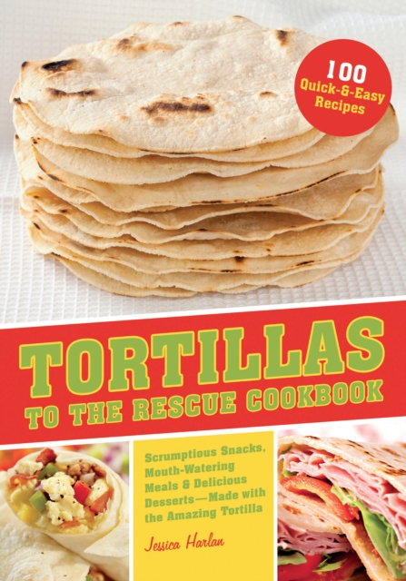 Tortillas To The Rescue : Scrumptious Snacks, Mouth-Watering Meals and Delicious Desserts - All Made with the Amazing Tortilla, Paperback / softback Book