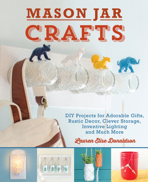 Mason Jar Crafts : DIY Projects for Adorable and Rustic Decor, Storage, Lighting, Gifts and Much More, EPUB eBook