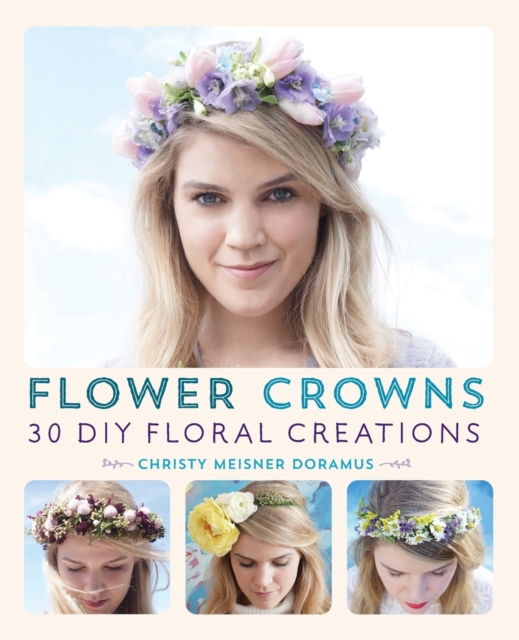 Flower Crowns : 30 Enchanting DIY Floral Creations, Paperback / softback Book
