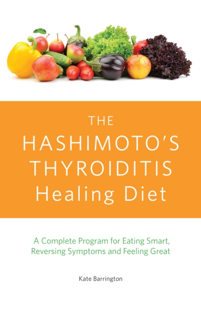 The Hashimoto's Thyroiditis Healing Diet : A Complete Program for Eating Smart, Reversing Symptoms and Feeling Great, Paperback / softback Book