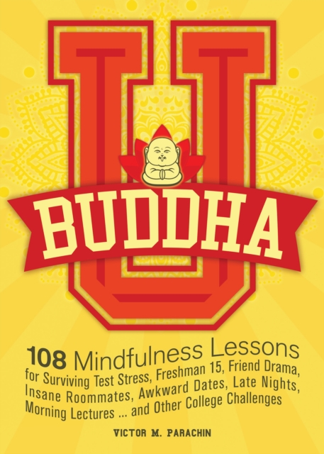 Buddha U : 108 Mindfulness Lessons for Surviving Test Stress, Freshman 15, Friend Drama, Insane Roommates, Awkward Dates, Late Nights, Morning Lectures ... and Other College Challenges, EPUB eBook