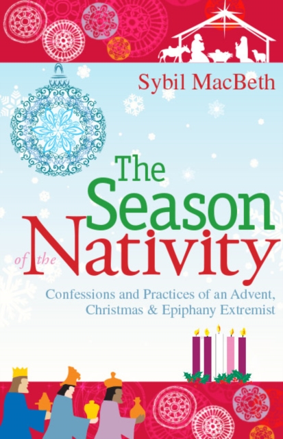 The Season of the Nativity : Confessions and Practices of an Advent, Christmas & Epiphany Extremist, PDF eBook