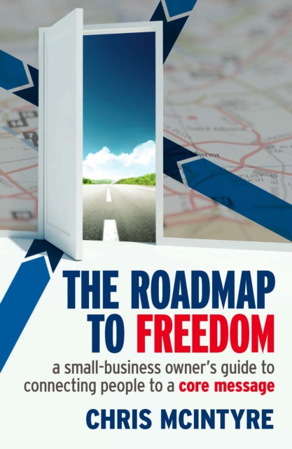 The Roadmap to Freedom : A Small-Business Owner's Guide to Connecting  People to a Core Message, EPUB eBook