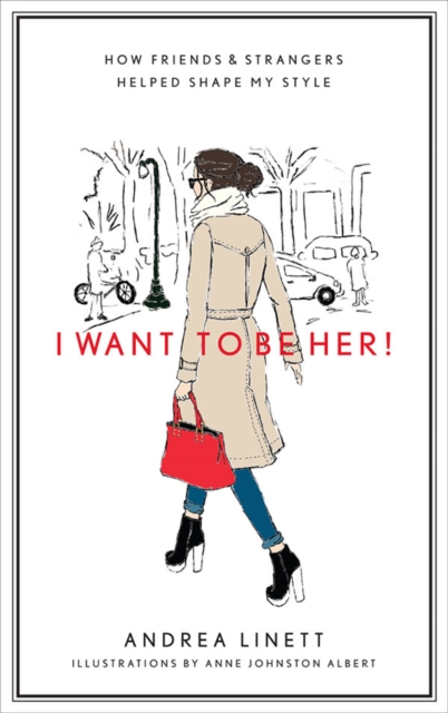 I Want to Be Her! : How Friends &amp; Strangers Helped Shape My Style, EPUB eBook
