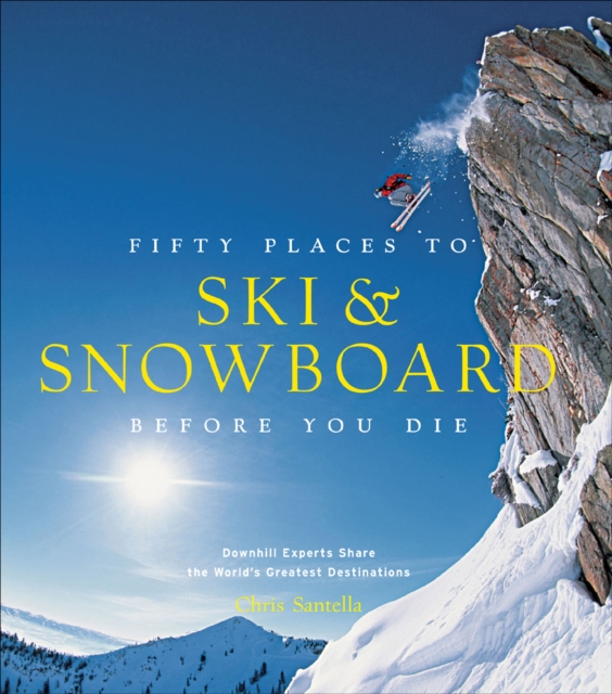 Fifty Places to Ski & Snowboard Before You Die : Downhill Experts Share the World's Greatest Destinations, EPUB eBook